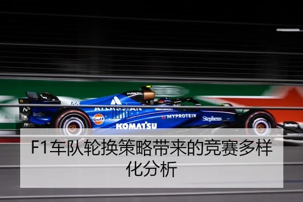 F1车队轮换策略带来的竞赛多样化分析